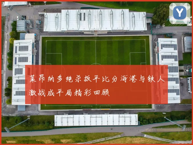 莱昂纳多绝杀扳平比分海港与铁人激战成平局精彩回顾