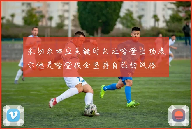 米切尔回应关键时刻让哈登出场表示他是哈登我会坚持自己的风格