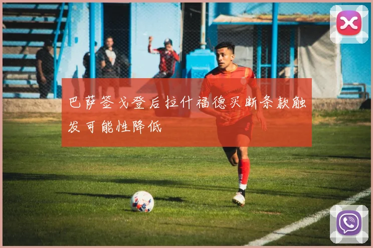 巴萨签戈登后拉什福德买断条款触发可能性降低
