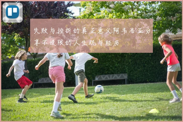 失败与挫折的真正意义阿韦洛亚分享不设限的人生观与经历