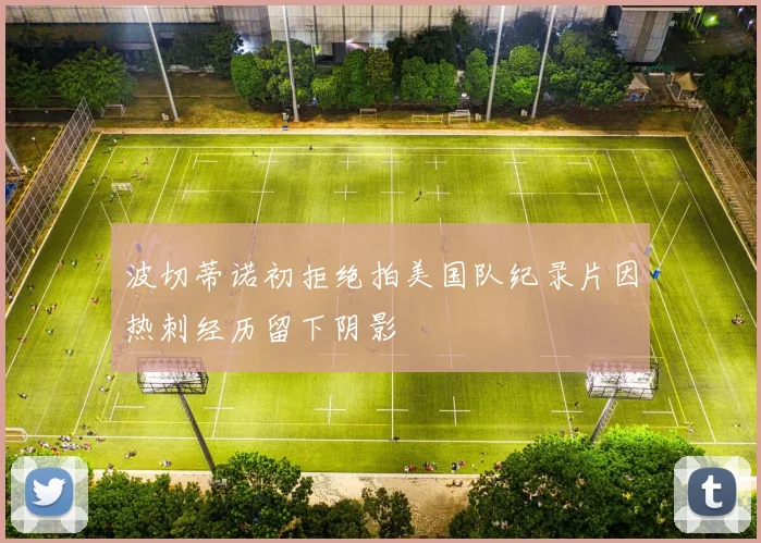 波切蒂诺初拒绝拍美国队纪录片因热刺经历留下阴影